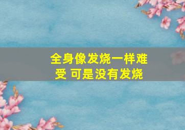 全身像发烧一样难受 可是没有发烧